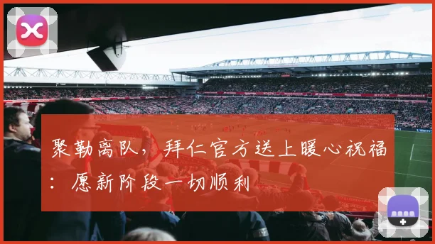 聚勒离队，拜仁官方送上暖心祝福：愿新阶段一切顺利