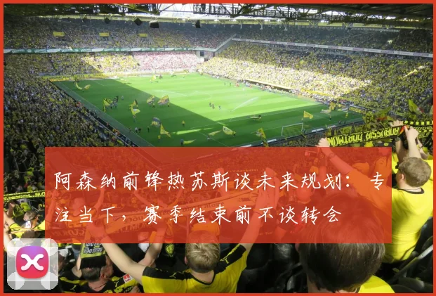 阿森纳前锋热苏斯谈未来规划：专注当下，赛季结束前不谈转会