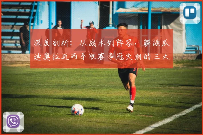 深度剖析：从战术到阵容，解读瓜迪奥拉近两季联赛争冠失利的三大核心原因