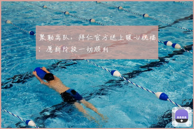 聚勒离队，拜仁官方送上暖心祝福：愿新阶段一切顺利
