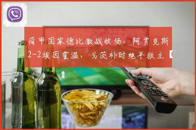 荷甲国家德比激战收场，阿贾克斯2-2埃因霍温，戈茨补时绝平救主【附全场集锦与积分榜分析】